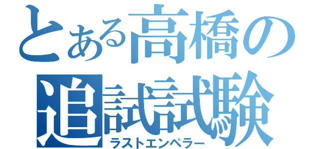 とある高橋の追試試験（ラストエンペラー）