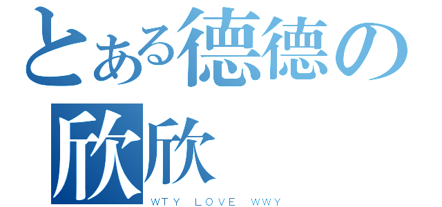 とある德德の欣欣（ＷＴＹ ＬＯＶＥ ＷＷＹ）