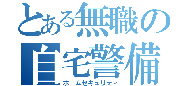 とある無職の自宅警備（ホームセキュリティ）