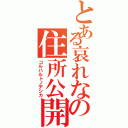 とある哀れなの住所公開野郎（コルバルトノデシカ）