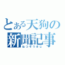 とある天狗の新聞記事（ねつぞうきじ）