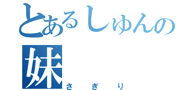 とあるしゅんの妹（さぎり）