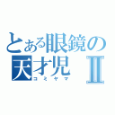 とある眼鏡の天才児Ⅱ（コミヤマ）