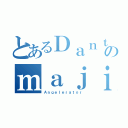 とあるＤａｎｔｅのｍａｊｉｎ（Ａｎｇｅｌｅｒａｔｏｒ）