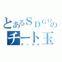 とあるＳＤＧＯのチート玉（ボールＫ）