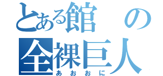 とある館の全裸巨人（あおおに）