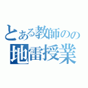 とある教師のの地雷授業（）