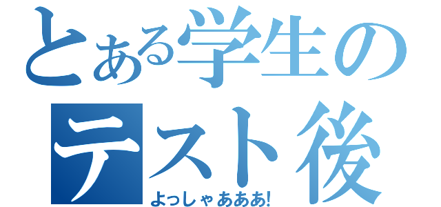 とある学生のテスト後（よっしゃあああ！）