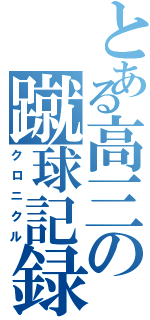 とある高三の蹴球記録（クロニクル）