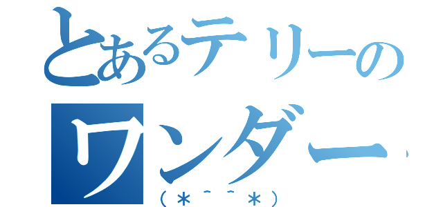 とあるテリーのワンダーランド（（＊＾＾＊））