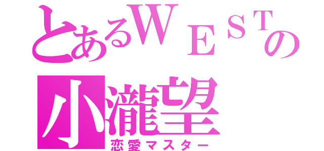 とあるＷＥＳＴの小瀧望（恋愛マスター）