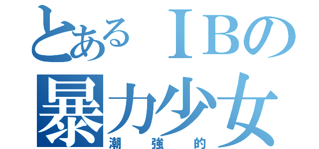 とあるＩＢの暴力少女（潮強的）