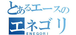 とあるエースのエネゴリ（ＥＮＥＧＯＲＩ）