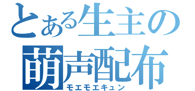 とある生主の萌声配布（モエモエキュン）