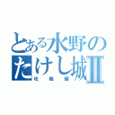 とある水野のたけし城Ⅱ（攻略編）