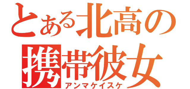 とある北高の携帯彼女（アンマケイスケ）