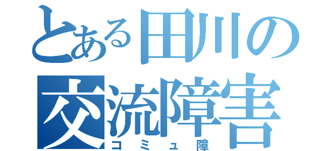 とある田川の交流障害（コミュ障）