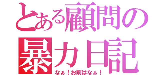 とある顧問の暴力日記（なぁ！お前はなぁ！）