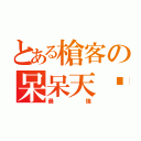 とある槍客の呆呆天貓（最強）