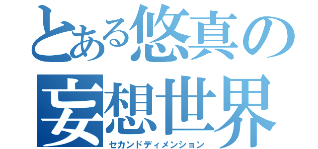 とある悠真の妄想世界（セカンドディメンション）