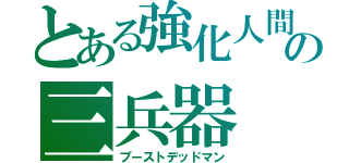 とある強化人間の三兵器（ブーストデッドマン）