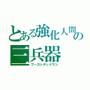 とある強化人間の三兵器（ブーストデッドマン）