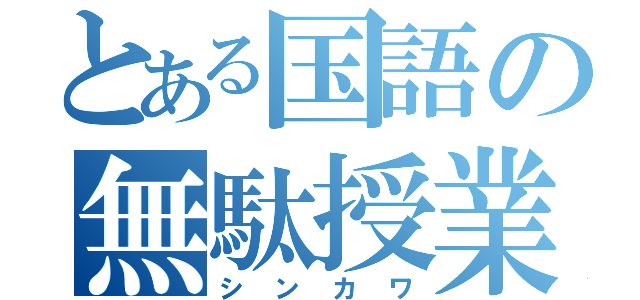 とある国語の無駄授業（シンカワ）