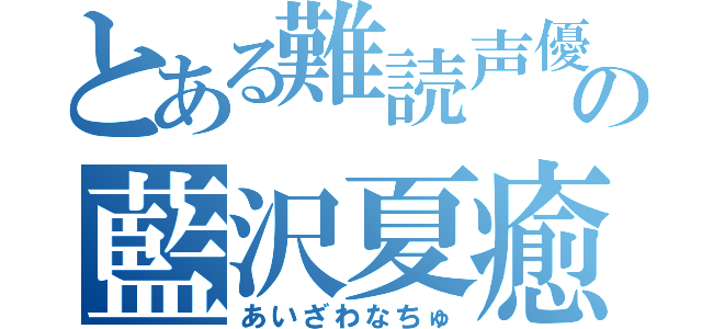 とある難読声優の藍沢夏癒（あいざわなちゅ）