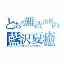 とある難読声優の藍沢夏癒（あいざわなちゅ）