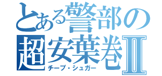 とある警部の超安葉巻Ⅱ（チープ・シュガー）