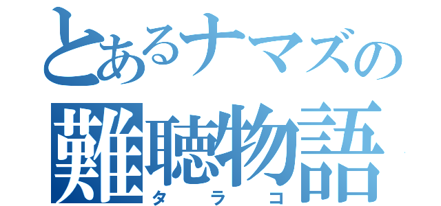 とあるナマズの難聴物語（タラコ）