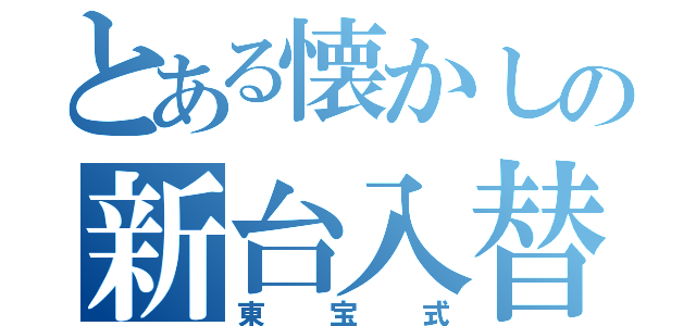 とある懐かしの新台入替（東宝式）