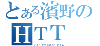 とある濱野のＨＴＴ（ハイ・テクニカル・タイム）