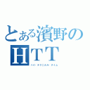 とある濱野のＨＴＴ（ハイ・テクニカル・タイム）