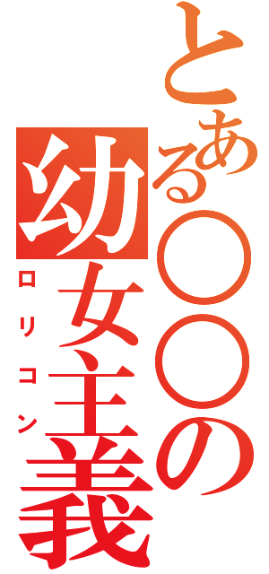 とある○○の幼女主義（ロリコン）