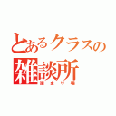 とあるクラスの雑談所（溜まり場）