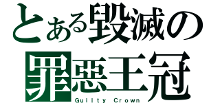 とある毀滅の罪惡王冠（Ｇｕｉｌｔｙ Ｃｒｏｗｎ）