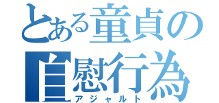 とある童貞の自慰行為（アジャルト）