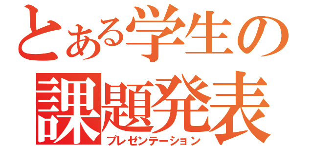 とある学生の課題発表（プレゼンテーション）