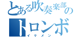 とある吹奏楽部のトロンボーン（イケメン）