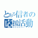 とある信者の応援活動（ラブライバー）