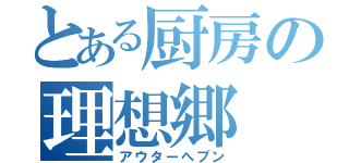 とある厨房の理想郷（アウターへブン）