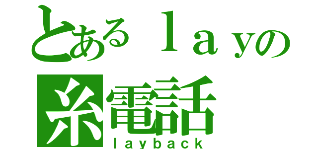 とあるｌａｙの糸電話（ｌａｙｂａｃｋ）