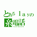 とあるｌａｙの糸電話（ｌａｙｂａｃｋ）