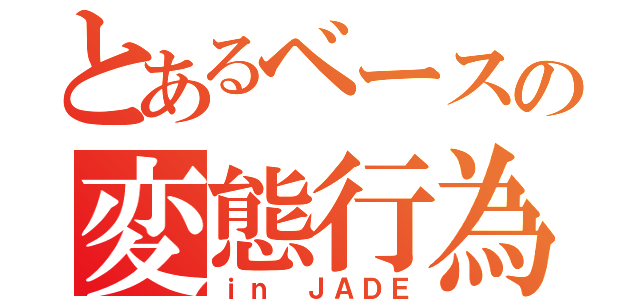 とあるベースの変態行為（ｉｎ ＪＡＤＥ）