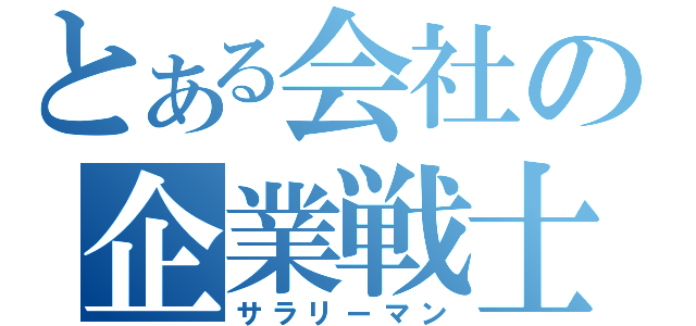 とある会社の企業戦士（サラリーマン）