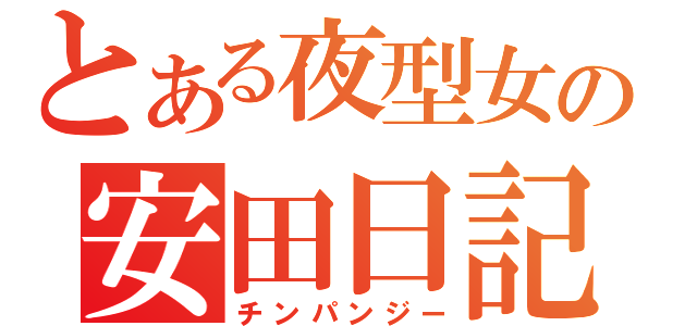 とある夜型女の安田日記（チンパンジー）