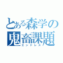 とある森学の鬼畜課題（エンドレス）