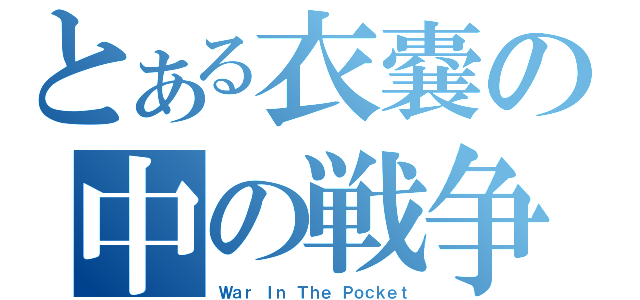 とある衣嚢の中の戦争（Ｗａｒ Ｉｎ Ｔｈｅ Ｐｏｃｋｅｔ）