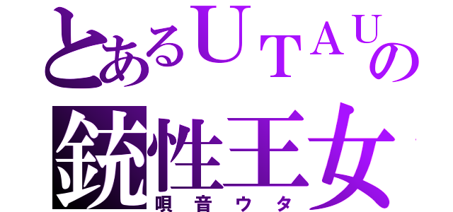 とあるＵＴＡＵの銃性王女（唄音ウタ）